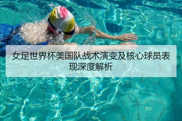 女足世界杯美国队战术演变及核心球员表现深度解析